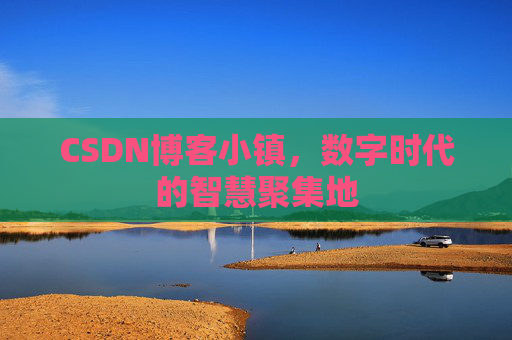 CSDN博客小镇,数字时代的智慧聚集地